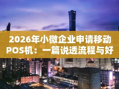 重庆2026年小微企业申请移动POS机：一篇说透流程与好处的实操指南