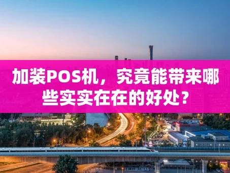 重庆加装POS机，究竟能带来哪些实实在在的好处？