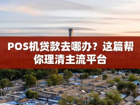 重庆POS机贷款去哪办？这篇帮你理清主流平台