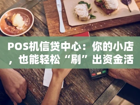 重庆POS机信贷中心：你的小店，也能轻松“刷”出资金活水