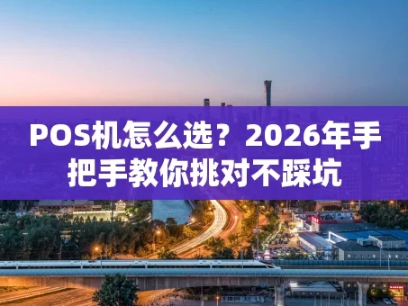 重庆POS机怎么选？2026年手把手教你挑对不踩坑