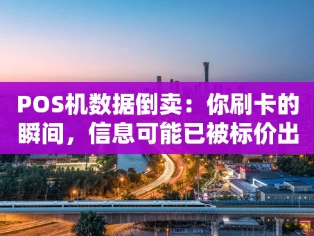 重庆POS机数据倒卖：你刷卡的瞬间，信息可能已被标价出售