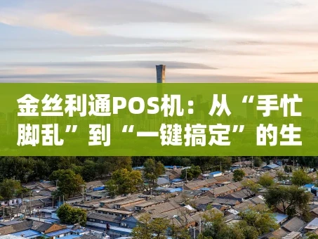 重庆金丝利通POS机：从“手忙脚乱”到“一键搞定”的生意经