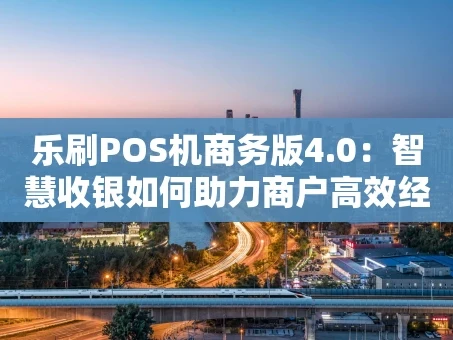 重庆乐刷POS机商务版4.0：智慧收银如何助力商户高效经营？