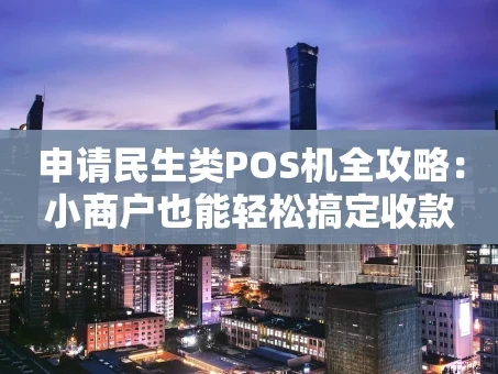 重庆申请民生类POS机全攻略：小商户也能轻松搞定收款