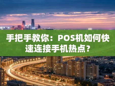 重庆手把手教你：POS机如何快速连接手机热点？