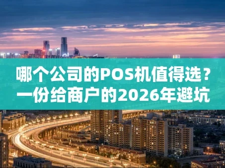 重庆哪个公司的POS机值得选？一份给商户的2026年避坑指南