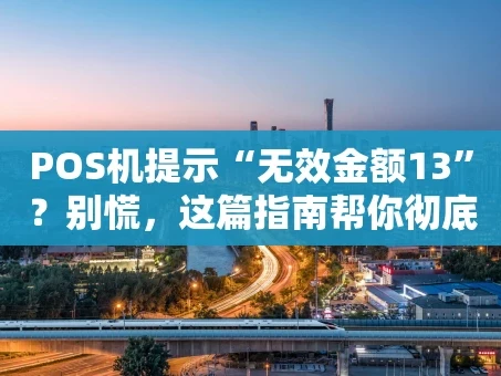 重庆POS机提示“无效金额13”？别慌，这篇指南帮你彻底搞懂