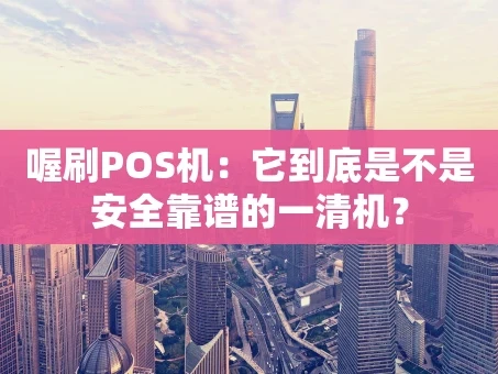 重庆喔刷POS机：它到底是不是安全靠谱的一清机？