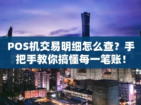 重庆POS机交易明细怎么查？手把手教你搞懂每一笔账！