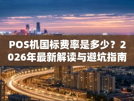 重庆POS机国标费率是多少？2026年最新解读与避坑指南