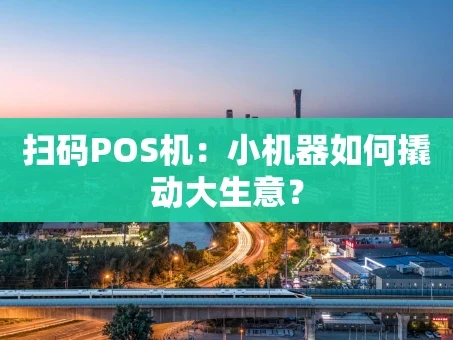 重庆扫码POS机：小机器如何撬动大生意？
