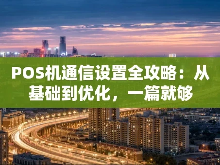 重庆POS机通信设置全攻略：从基础到优化，一篇就够