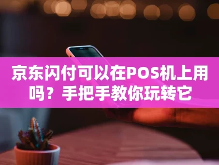 重庆京东闪付可以在POS机上用吗？手把手教你玩转它