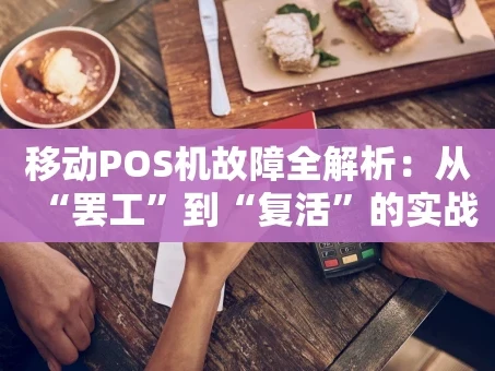 重庆移动POS机故障全解析：从“罢工”到“复活”的实战手册