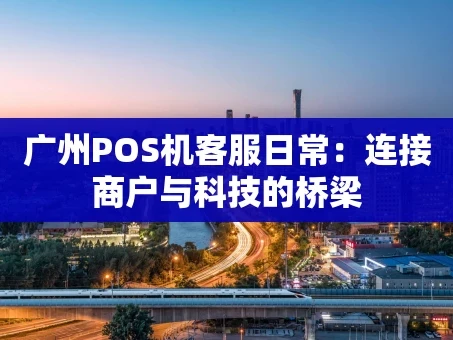 重庆广州POS机客服日常：连接商户与科技的桥梁