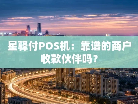 重庆星驿付POS机：靠谱的商户收款伙伴吗？