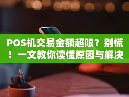 重庆POS机交易金额超限？别慌！一文教你读懂原因与解决方法