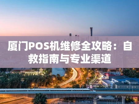 重庆厦门POS机维修全攻略：自救指南与专业渠道