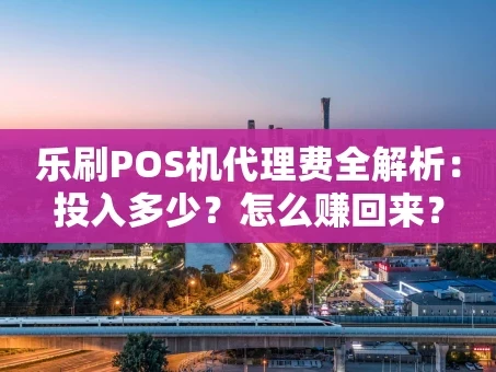 重庆乐刷POS机代理费全解析：投入多少？怎么赚回来？
