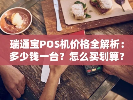 重庆瑞通宝POS机价格全解析：多少钱一台？怎么买划算？