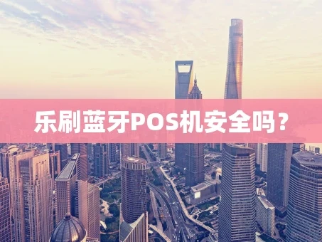 重庆乐刷蓝牙POS机安全吗？