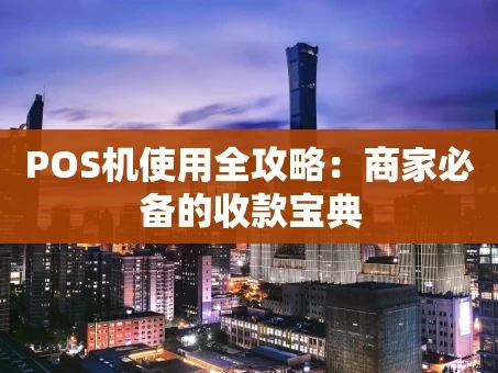 重庆POS机使用全攻略：商家必备的收款宝典