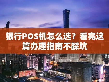 重庆银行POS机怎么选？看完这篇办理指南不踩坑
