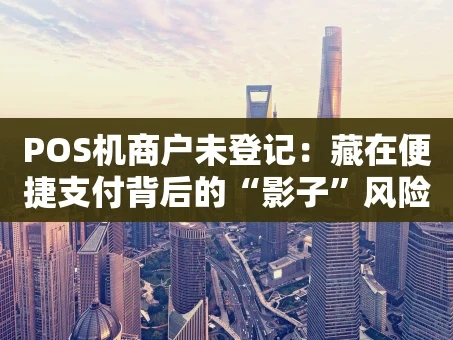 重庆POS机商户未登记：藏在便捷支付背后的“影子”风险