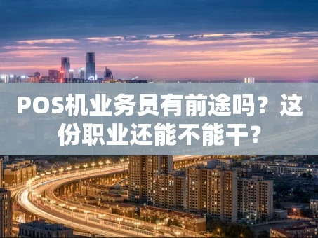 重庆POS机业务员有前途吗？这份职业还能不能干？