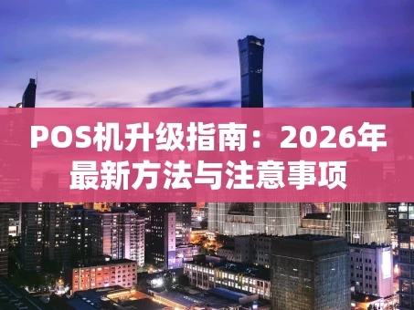 重庆POS机升级指南：2026年最新方法与注意事项