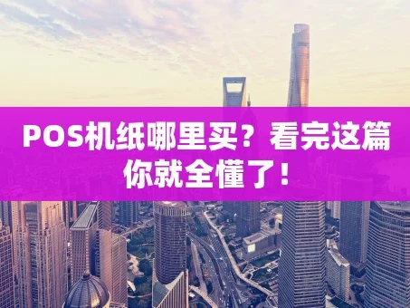 重庆POS机纸哪里买？看完这篇你就全懂了！