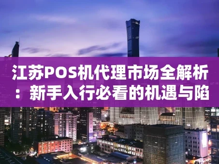 重庆江苏POS机代理市场全解析：新手入行必看的机遇与陷阱