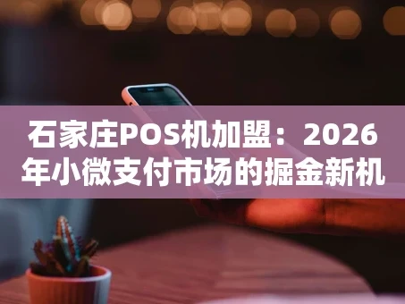 重庆石家庄POS机加盟：2026年小微支付市场的掘金新机遇