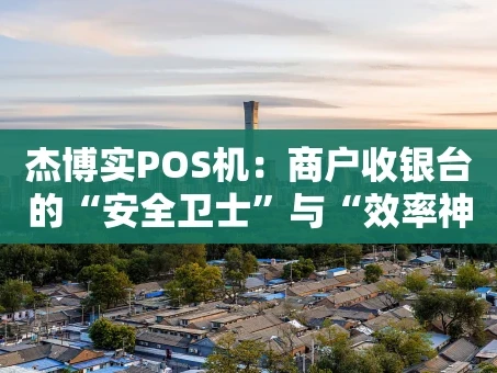 重庆杰博实POS机：商户收银台的“安全卫士”与“效率神器”