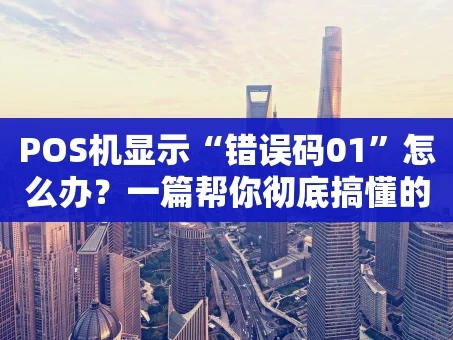 重庆POS机显示“错误码01”怎么办？一篇帮你彻底搞懂的攻略