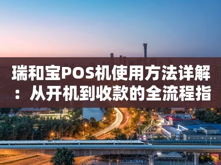 重庆瑞和宝POS机使用方法详解：从开机到收款的全流程指南