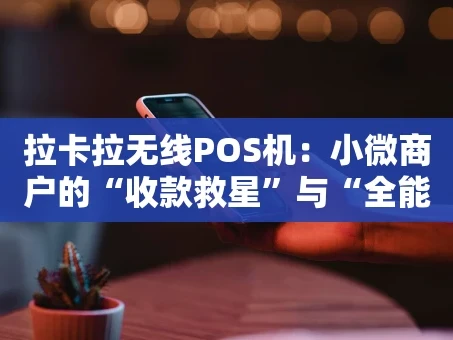 重庆拉卡拉无线POS机：小微商户的“收款救星”与“全能工具箱”