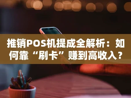 重庆推销POS机提成全解析：如何靠“刷卡”赚到高收入？