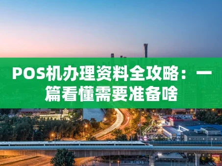 重庆POS机办理资料全攻略：一篇看懂需要准备啥