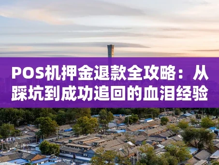 重庆POS机押金退款全攻略：从踩坑到成功追回的血泪经验