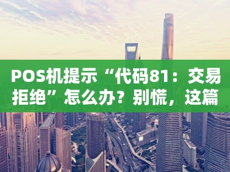 重庆POS机提示“代码81：交易拒绝”怎么办？别慌，这篇指南帮你搞定！