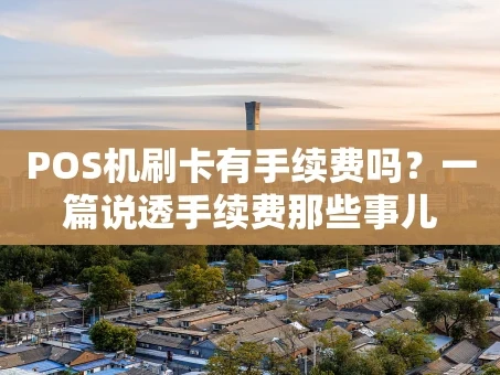 重庆POS机刷卡有手续费吗？一篇说透手续费那些事儿