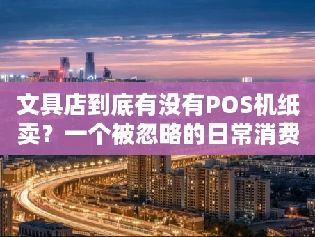 重庆文具店到底有没有POS机纸卖？一个被忽略的日常消费场景