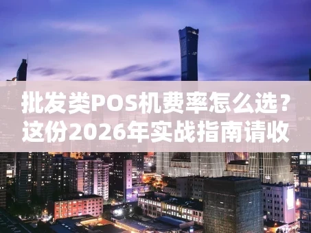 重庆批发类POS机费率怎么选？这份2026年实战指南请收好