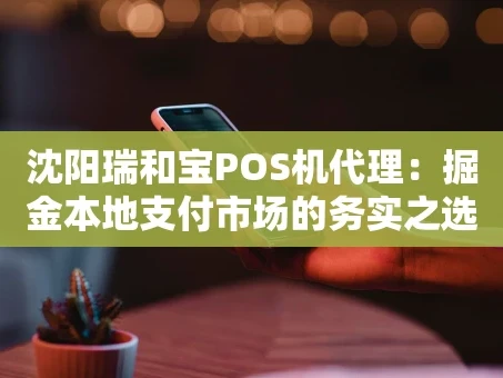 重庆沈阳瑞和宝POS机代理：掘金本地支付市场的务实之选