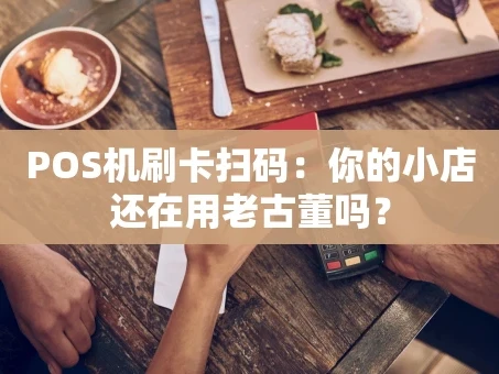 重庆POS机刷卡扫码：你的小店还在用老古董吗？