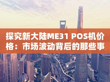 重庆探究新大陆ME31 POS机价格：市场波动背后的那些事儿