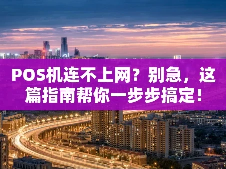 重庆POS机连不上网？别急，这篇指南帮你一步步搞定！