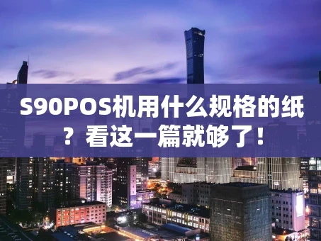 重庆S90POS机用什么规格的纸？看这一篇就够了！
